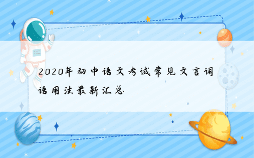 2020年初中语文考试常见文言词语用法最新汇总